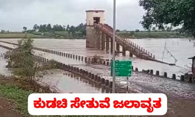 ಕುಡಚಿ ಸೇತುವೆ ಜಲಾವೃತ ; ಮತ್ತೆ ಬಂದೊದಗಿದ ಸಂಕಷ್ಟ