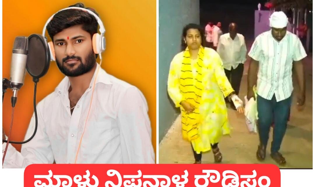 ನಾ ಡ್ರೈವರ ಖ್ಯಾತಿಯ ಮಾಳು‌ ನಿಪನಾಳನ ರೌಡಿಸಂ ; ಮಹಿಳೆ ಮೇಲೆ‌ ಹಲ್ಲೆ ನಡೆಸಿದ ಸಿಂಗರ್