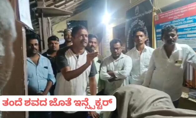 ಹಾರೂಗೇರಿ : ತಂದೆಯ ಶವವಿಟ್ಟು ಪೊಲೀಸ್ ಠಾಣೆಯಲ್ಲಿ ನ್ಯಾಯಕ್ಕಾಗಿ ಇನ್ಸ್ಪೆಕ್ಟರ್ ಪ್ರತಿಭಟನೆ…!