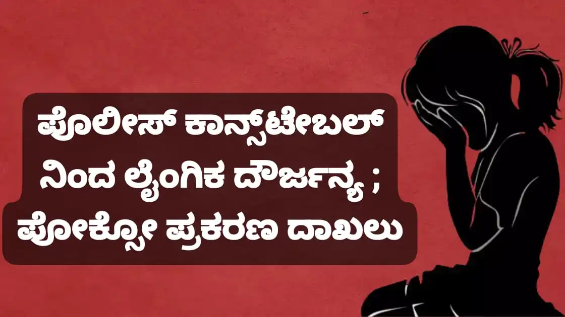 ಕಾನ್ಸ್‌ಟೇಬಲ್ ನಿಂದ ಲೈಂಗಿಕ ದೌರ್ಜನ್ಯ ; ಪೋಕ್ಸೋ ‌ಪ್ರಕರಣ ದಾಖಲು