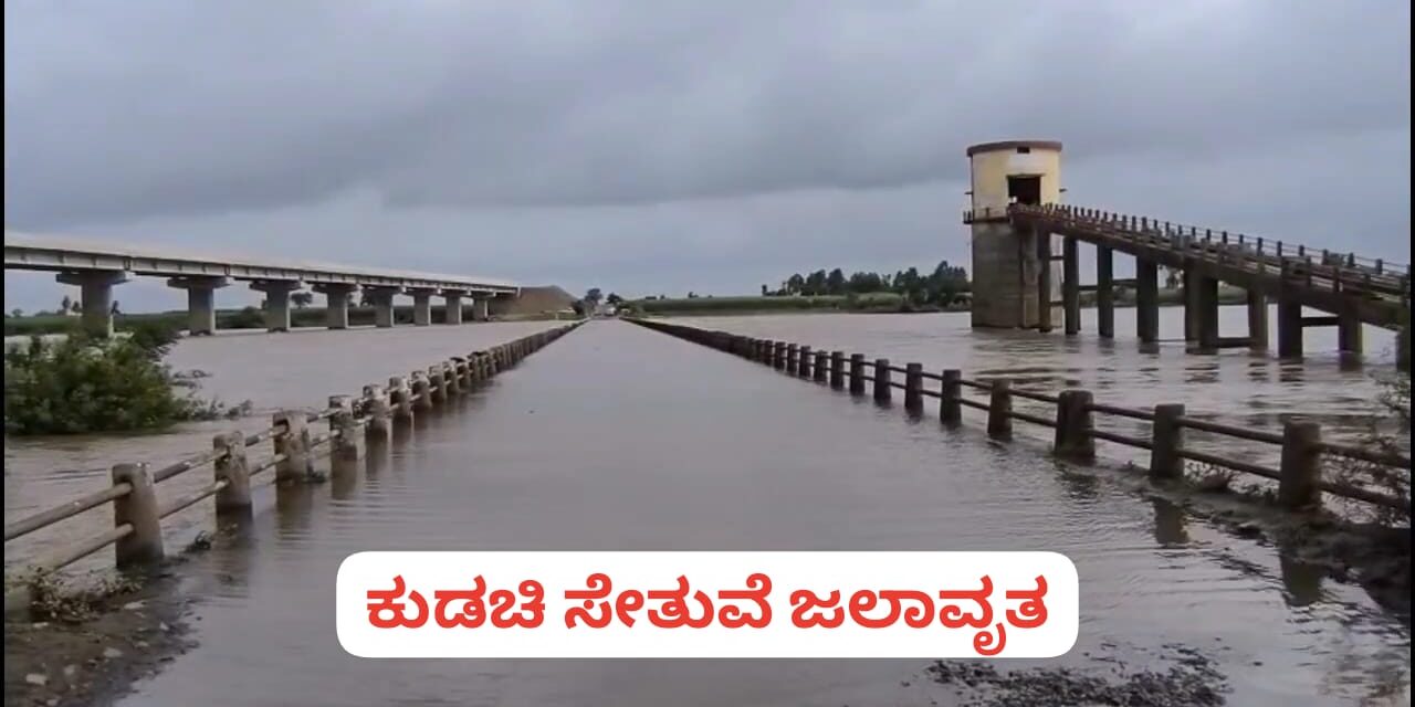 ಮಳೆ ಅವಾಂತರ : ಕುಡಚಿ ಸೇತುವೆ ಜಲಾವೃತ