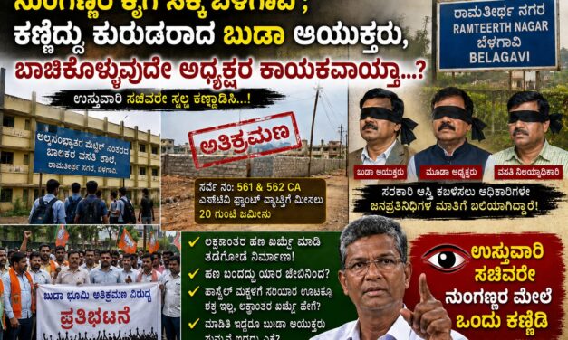 ನುಂಗಣ್ಣರ ಕೈಗೆ ಸಿಕ್ಕ ಬೆಳಗಾವಿ ; ಕಣ್ಣಿದ್ದು‌ ಕುರುಡರಾದ ಬುಡಾ ಆಯುಕ್ತರು, ಬಾಚಿಕೊಳ್ಳುವುದೇ ಅಧ್ಯಕ್ಷರ ಕಾಯಕವಾಯ್ತಾ….? ಉಸ್ತುವಾರಿ ಸಚಿವರೆ ಸ್ವಲ್ಪ ಕಣ್ಣಾಡಿಸಿ…!