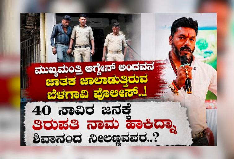 ಮುಖ್ಯಮಂತ್ರಿ ಆಗ್ಲೇನ್ ಅಂದವನ ಜಾತಕ ಜಾಲಾಡುತ್ತಿರುವ ಬೆಳಗಾವಿ ಪೊಲೀಸ್ ! ; 40 ಸಾವಿರ ಜನಕ್ಕೆ ತಿರುಪತಿ ನಾಮ ಹಾಕಿದ್ನಾ ಶಿವಾನಂದ ನೀಲಣ್ಣನವರ
